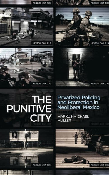 The Punitive City: Privatized Policing and Protection in Neoliberal Mexico