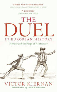 Title: The Duel in European History: Honour and the Reign of Aristocracy, Author: Victor Kiernan