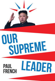 Title: Our Supreme Leader: The Making of Kim Jong-un, Author: Paul French