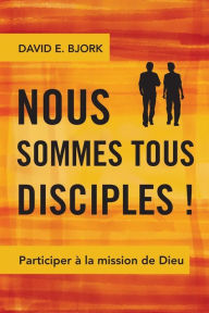 Title: Nous sommes tous disciples !: Participer ï¿½ la mission de Dieu, Author: David E Bjork