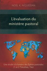 Title: L'évaluation du ministère pastoral: Une étude à la lumière des Épîtres pastorales (1 et 2 Timothée, Tite), Author: Noël K. N'Guessan