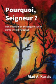 Title: Pourquoi, Seigneur ?: Réflexions d'un théologien syrien sur le livre d'Habakuk, Author: Riad A. Kassis