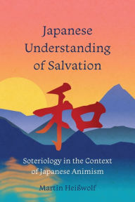 Title: Japanese Understanding of Salvation: Soteriology in the Context of Japanese Animism, Author: Martin Heiïwolf