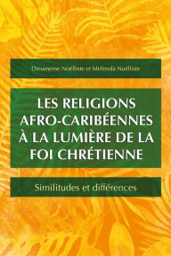 Title: Les religions afro-caribéennes à la lumière de la foi chrétienne: Similitudes et différences, Author: Dieumeme Noëlliste