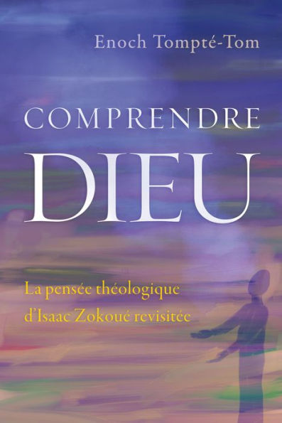 Comprendre Dieu: La pensée théologique d'Isaac Zokoué revisitée