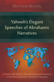 Title: Yahweh's Elegant Speeches of the Abrahamic Narratives: A Study of the Stylistics, Characterizations, and Functions of the Divine Speeches in Abrahamic Narratives, Author: Matthew Michael