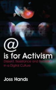 Title: @ is for Activism: Dissent, Resistance and Rebellion in a Digital Culture, Author: Joss Hands