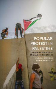 Title: Popular Protest in Palestine: The Uncertain Future of Unarmed Resistance, Author: Marwan Darweish