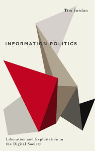 Title: Information Politics: Liberation and Exploitation in the Digital Society, Author: Tim Jordan