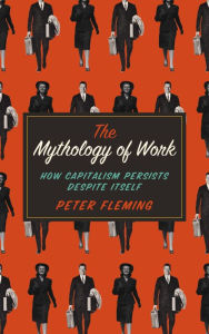 Title: The Mythology of Work: How Capitalism Persists Despite Itself, Author: Peter Fleming