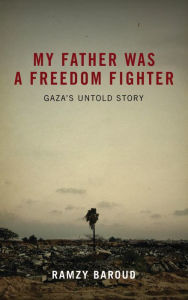 Title: My Father Was a Freedom Fighter: Gaza's Untold Story, Author: Ramzy Baroud
