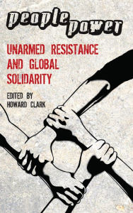 Title: People Power: Unarmed Resistance and Global Solidarity, Author: Howard Clark