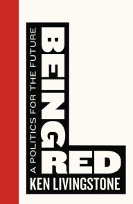 Title: Being Red: A Politics for the Future, Author: Ken Livingstone