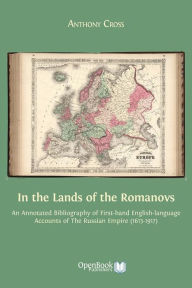 Title: In the Lands of the Romanovs: An Annotated Bibliography of First-hand English-language Accounts of the Russian Empire (1613-1917), Author: Anthony Cross