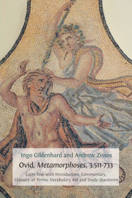 Title: Ovid, Metamorphoses, 3.511-733: Latin Text with Introduction, Commentary, Glossary of Terms, Vocabulary Aid and Study Questions, Author: Ingo Gildenhard