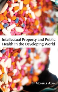 Title: Intellectual Property and Public Health in the Developing World, Author: Monirul Azam