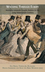 Title: Waltzing Through Europe: Attitudes towards Couple Dances in the Long Nineteenth Century, Author: Egil Bakka