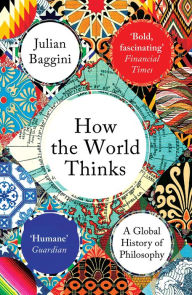 Title: How the World Thinks: A Global History of Philosophy, Author: Julian Baggini