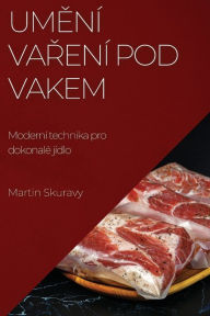 Title: Umení varení pod vakem: Moderní technika pro dokonalé jídlo, Author: Martin Skuravy