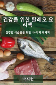 Title: 건강을 위한 팔레오 요리책: 건강한 식습관을 위한 100가지 레시피, Author: 박지 현