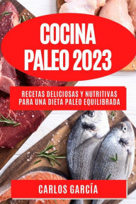 Title: Cocina Paleo 2023: Recetas deliciosas y nutritivas para una dieta paleo equilibrada, Author: Carlos García