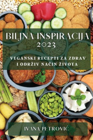 Title: Biljna inspiracija 2023: Veganski recepti za zdrav i odrziv nacin zivota, Author: Ivana Petrovic