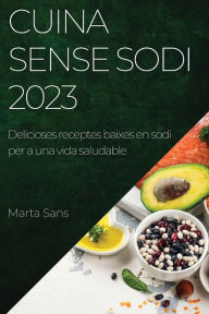Title: Cuina sense sodi 2023: Delicioses receptes baixes en sodi per a una vida saludable, Author: Marta Sans