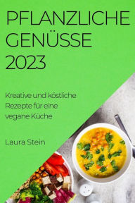 Title: Pflanzliche Genüsse 2023: Kreative und köstliche Rezepte für eine vegane Küche, Author: Laura Stein