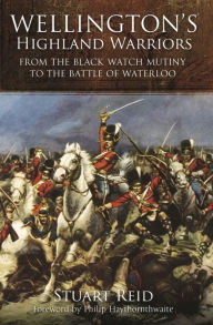Title: Wellington's Highland Warriors: From the Black Watch Mutiny to the Battle of Waterloo, Author: Stuart Reid
