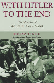 Title: With Hitler to the End: The Memoirs of Adolf Hitler's Valet, Author: Heinz Linge