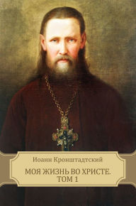Title: Moja zhizn' vo Hriste. Tom 1: Russian Language, Author: Ioann Kronshtadtskij