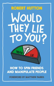 Title: Would They Lie to You?: How to Spin Friends and Manipulate People, Author: Robert Hutton