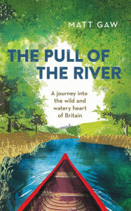 Title: The Pull of the River: A Journey Into the Wild and Watery Heart of Britain, Author: Matt Gaw