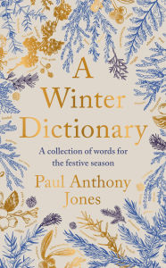 Title: A Winter Dictionary: A Collection of Words for the Festive Season, Author: Paul Anthony Jones