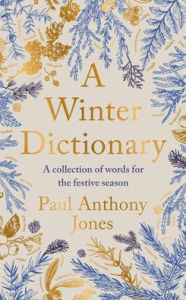 Title: A Winter Dictionary: A Collection of Words for the Festive Season, Author: Paul Anthony Jones