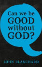 Can We Be Good Without God ?