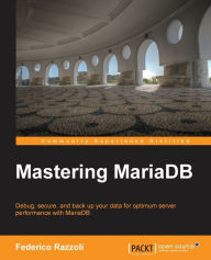 Title: Mastering MariaDB: Debug, secure, and back up your data for optimum server performance with MariaDB, Author: Federico Razzoli