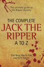 The Complete Jack the Ripper A-Z: The Ultimate Guide to The Ripper Mystery