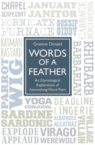 Title: Words of a Feather: An Etymological Explanation of Astonishing Word Pairs, Author: Graeme Donald