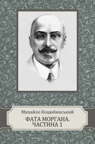 Title: Fata Morgana. Chastyna 1, Author: Myhajlo Kocjubynskyj