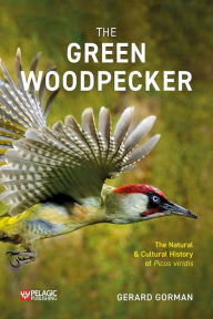 Title: The Green Woodpecker: The Natural and Cultural History of Picus viridis, Author: Gerard Gorman