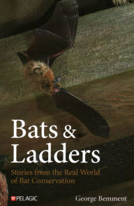 Title: Bats & Ladders: Stories from the Real World of Bat Conservation, Author: George Bemment
