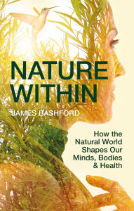 Title: Nature Within: How the Natural World Shapes Our Minds, Bodies & Health, Author: James Bashford