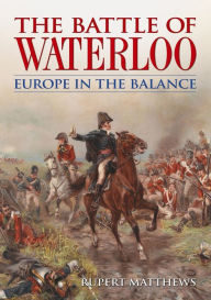 Title: The Battle of Waterloo: Europe in the Balance, Author: Rupert Matthews
