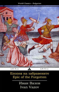 Title: Epic of the Forgotten: Epopeya Na Zabravenite, Author: Ivan Vazov