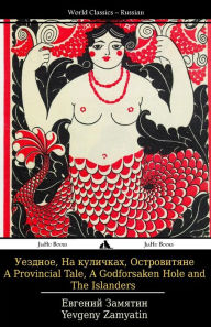 Title: A Provincial Tale, a Godforsaken Hole and the Islanders: Uezdnoe, Na Kulichkakh I Ostrovitiane, Author: Yevgeny Zamyatin