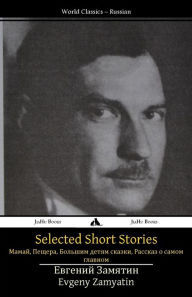 Title: Selected Short Stories: Mamai, the Cave, Tales for Big Kids, a Story about the Most Important Thing, Author: Yevgeny Zamyatin