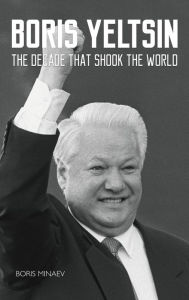 Title: Boris Yeltsin: The Decade that Shook the World, Author: Boris Minaev