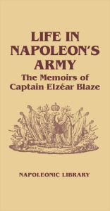 Title: Life in Napoleon's Army: The Memoirs of Captain Elzéar Blaze, Author: Philip Haythornthwaite