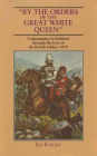 By The Orders Of The Great White Queen: An Anthology of Campaigning in Zululand, 1879